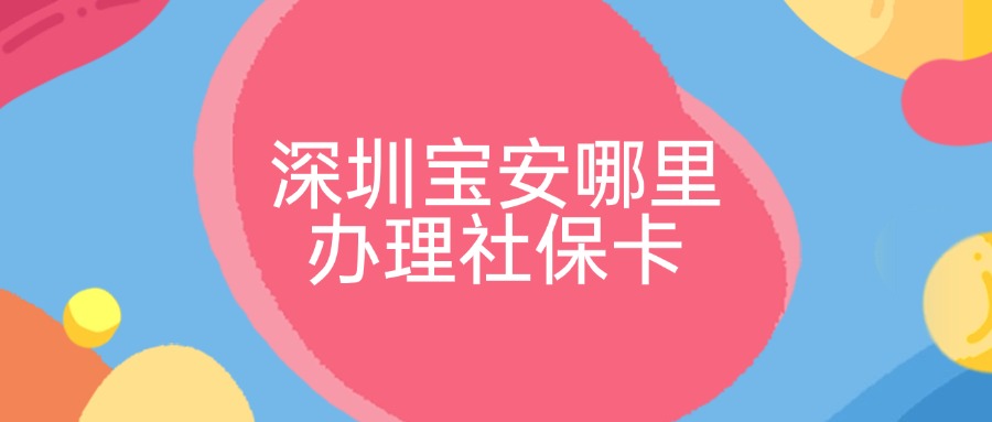 在深圳宝安去哪里申请社保卡呢