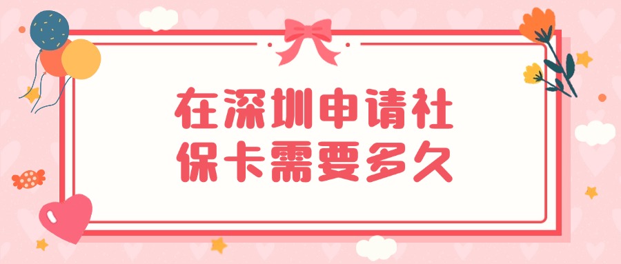 深圳申请社会保障卡要多久