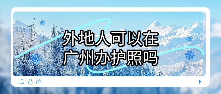 外地人可以在广州办理护照吗