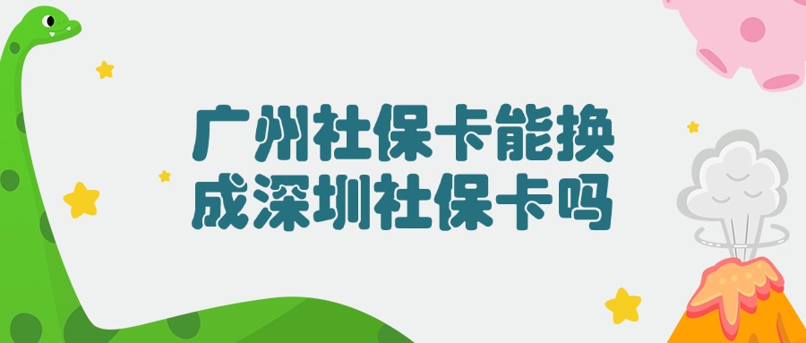 广州社保卡能换成深圳社保卡吗